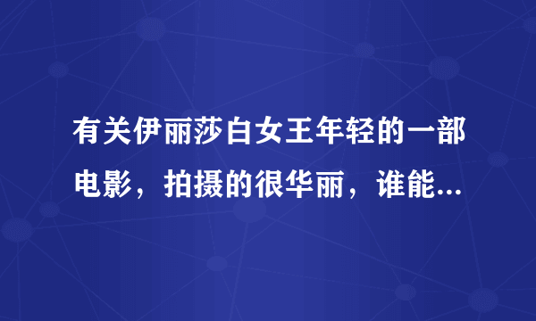 有关伊丽莎白女王年轻的一部电影，拍摄的很华丽，谁能告诉我叫什么啊