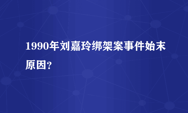 1990年刘嘉玲绑架案事件始末原因？