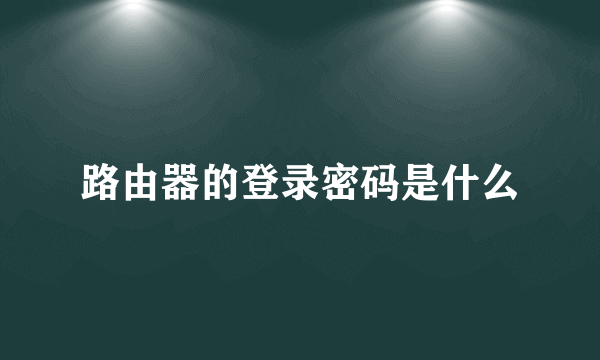 路由器的登录密码是什么