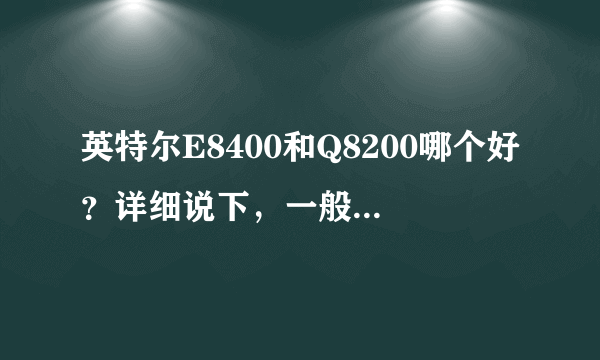 英特尔E8400和Q8200哪个好？详细说下，一般家庭使用