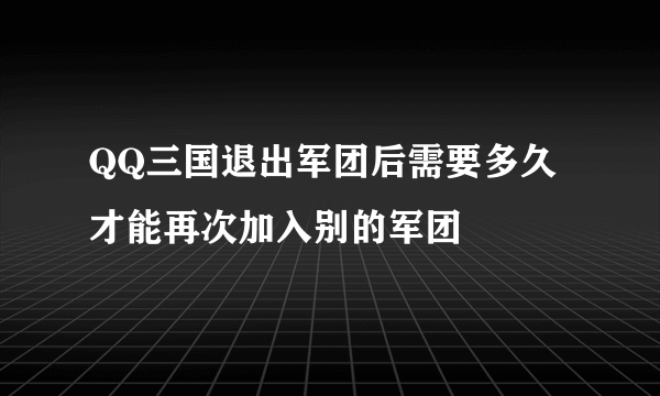 QQ三国退出军团后需要多久才能再次加入别的军团