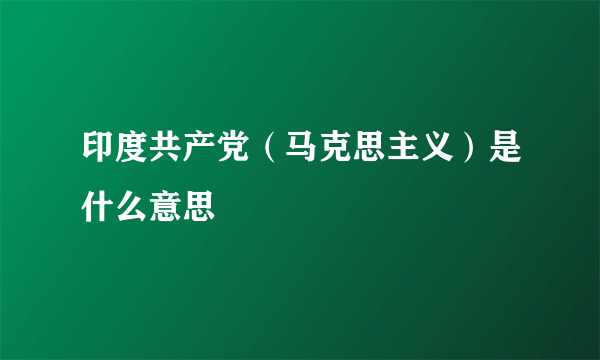 印度共产党（马克思主义）是什么意思