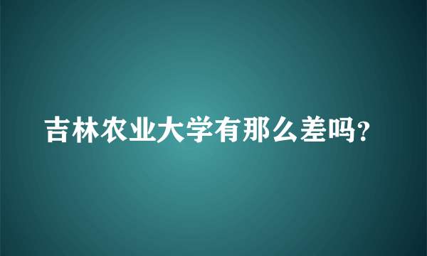 吉林农业大学有那么差吗？