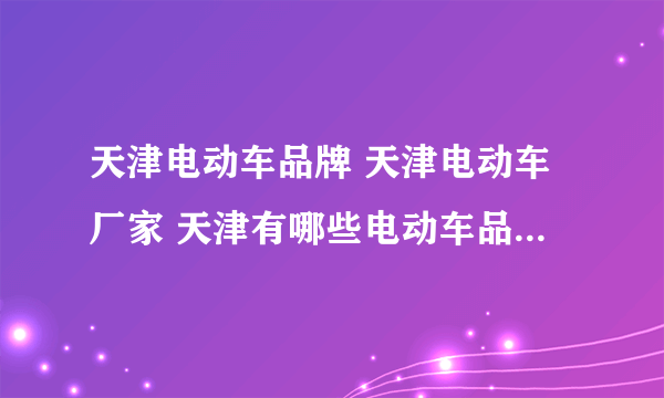 天津电动车品牌 天津电动车厂家 天津有哪些电动车品牌【品牌库】