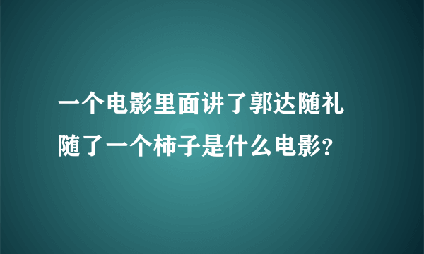 一个电影里面讲了郭达随礼 随了一个柿子是什么电影？