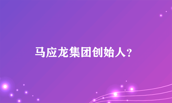 马应龙集团创始人？