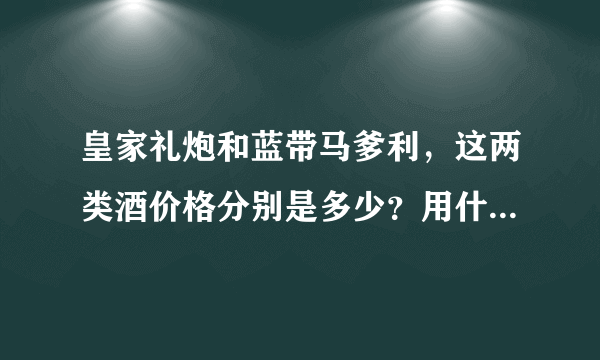 皇家礼炮和蓝带马爹利，这两类酒价格分别是多少？用什么样的方法来饮用才口味最佳？