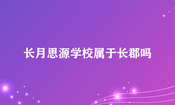 长月思源学校属于长郡吗