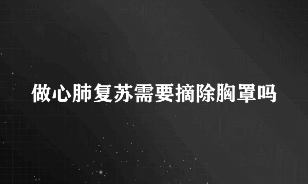 做心肺复苏需要摘除胸罩吗