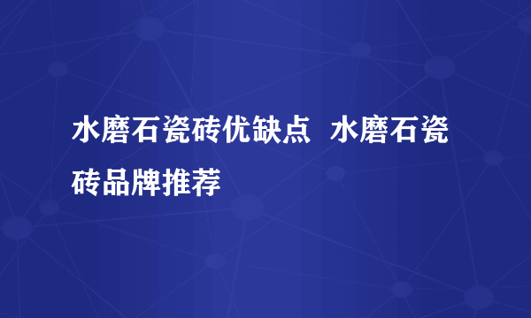 水磨石瓷砖优缺点  水磨石瓷砖品牌推荐