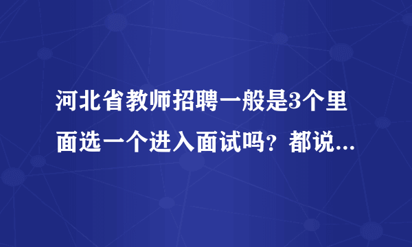 河北省教师招聘一般是3个里面选一个进入面试吗？都说市区的难考，我都没动力学习了