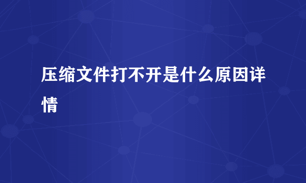 压缩文件打不开是什么原因详情