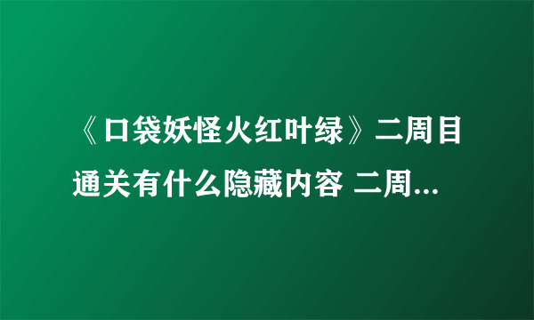 《口袋妖怪火红叶绿》二周目通关有什么隐藏内容 二周目通关怎么玩