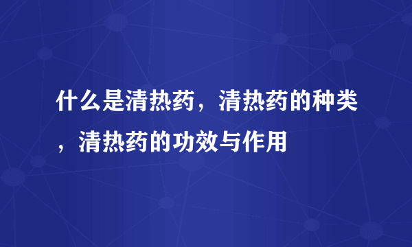 什么是清热药，清热药的种类，清热药的功效与作用