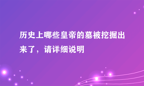 历史上哪些皇帝的墓被挖掘出来了，请详细说明