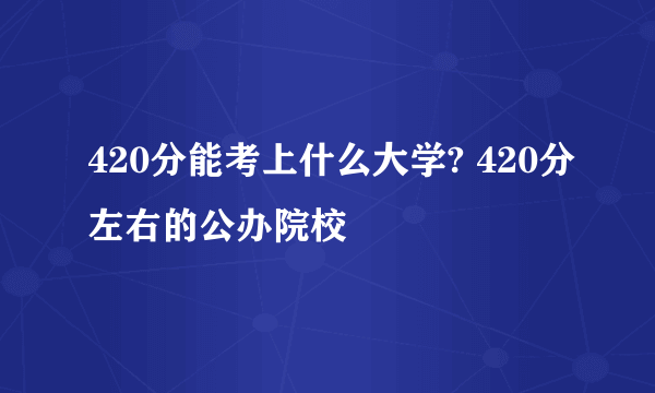 420分能考上什么大学? 420分左右的公办院校