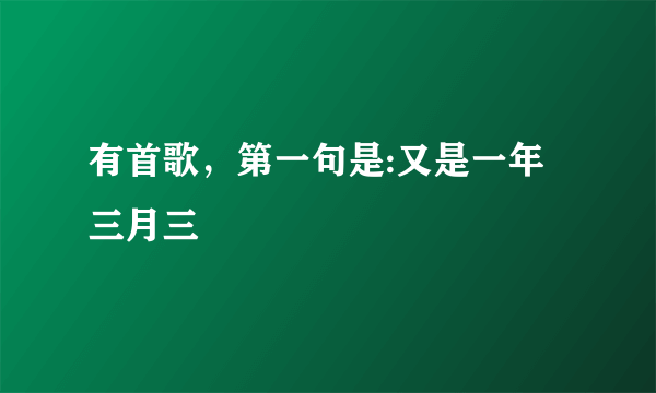 有首歌，第一句是:又是一年三月三