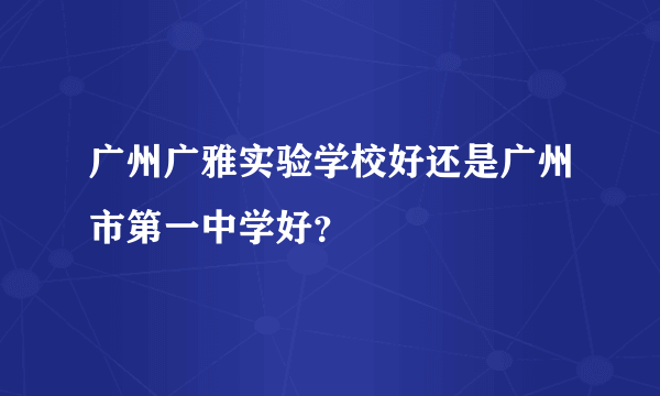 广州广雅实验学校好还是广州市第一中学好？