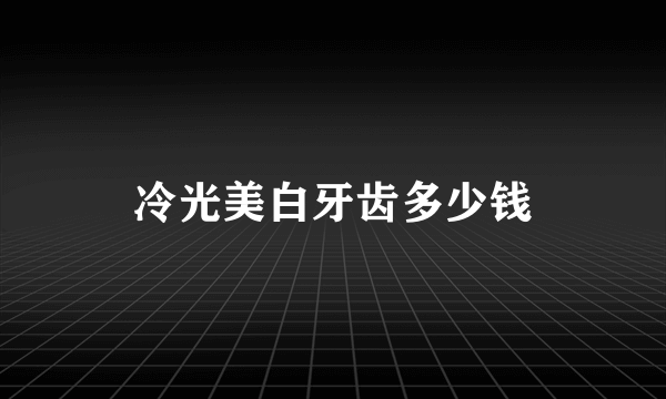 冷光美白牙齿多少钱