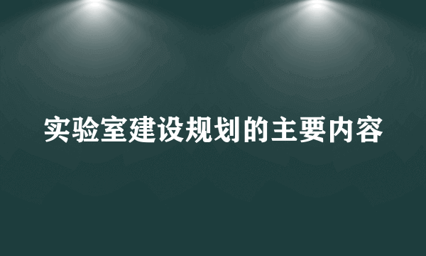 实验室建设规划的主要内容