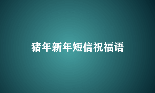 猪年新年短信祝福语