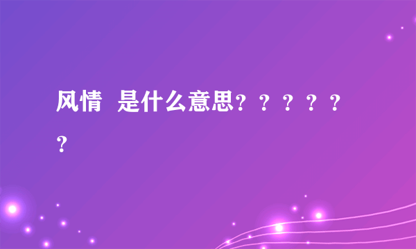 风情  是什么意思？？？？？？