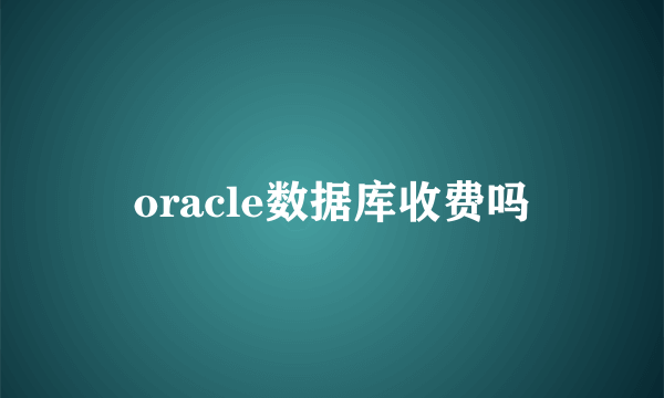 oracle数据库收费吗