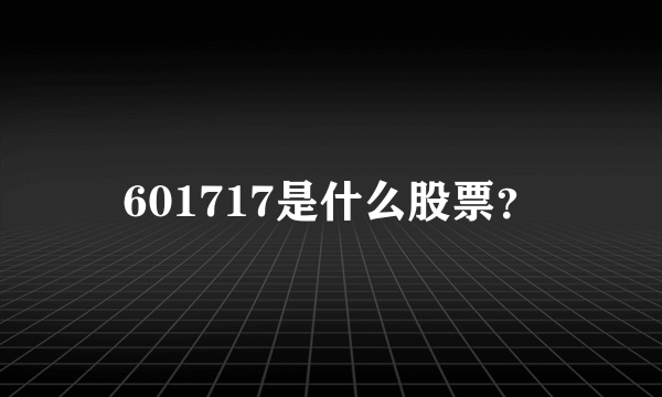 601717是什么股票？