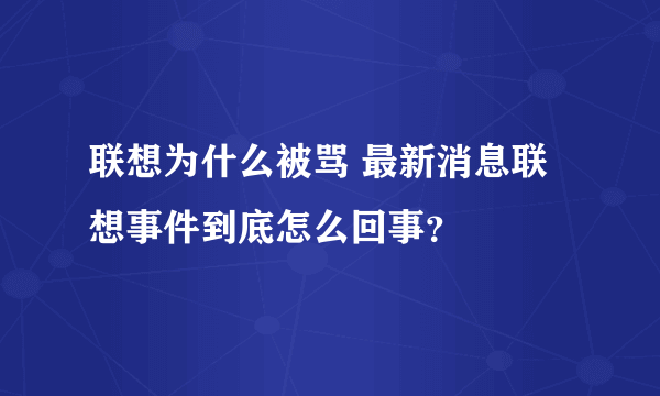 联想为什么被骂 最新消息联想事件到底怎么回事？