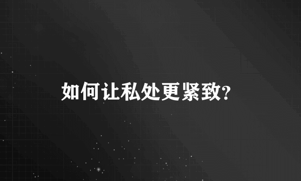 如何让私处更紧致？