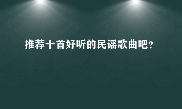 推荐十首好听的民谣歌曲吧？