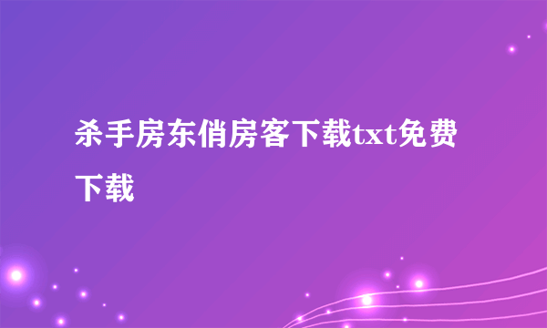 杀手房东俏房客下载txt免费下载