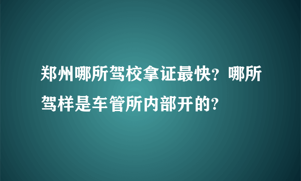 郑州哪所驾校拿证最快？哪所驾样是车管所内部开的?