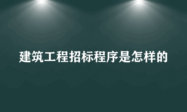 建筑工程招标程序是怎样的