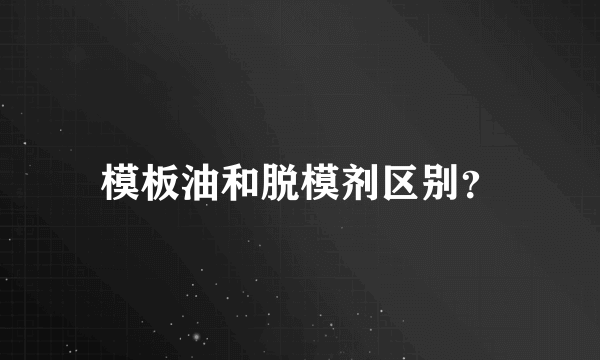 模板油和脱模剂区别？