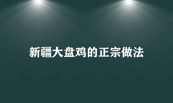 新疆大盘鸡的正宗做法