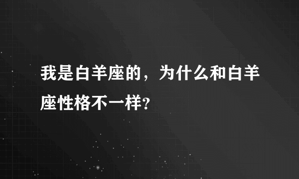 我是白羊座的，为什么和白羊座性格不一样？