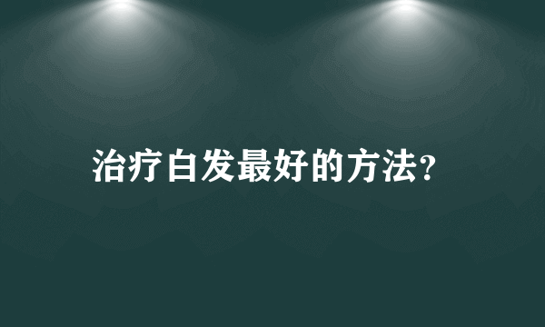 治疗白发最好的方法？