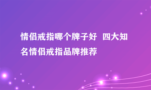 情侣戒指哪个牌子好  四大知名情侣戒指品牌推荐