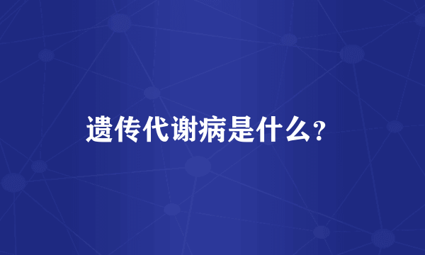 遗传代谢病是什么？