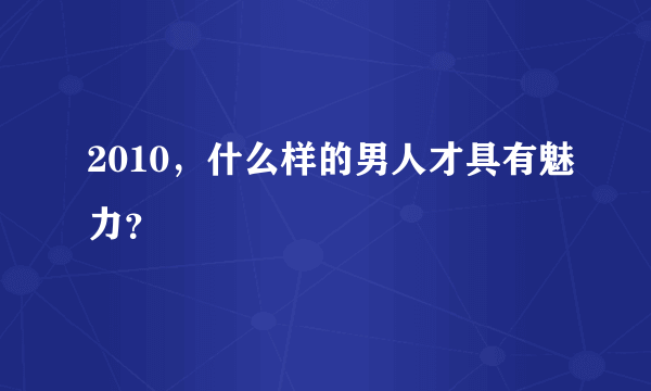 2010，什么样的男人才具有魅力？