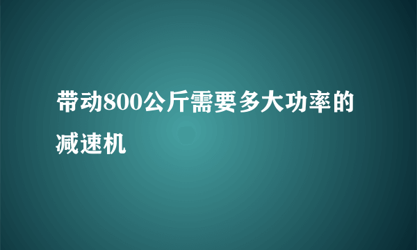 带动800公斤需要多大功率的减速机