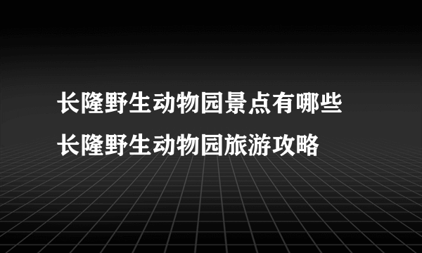 长隆野生动物园景点有哪些 长隆野生动物园旅游攻略