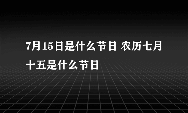 7月15日是什么节日 农历七月十五是什么节日