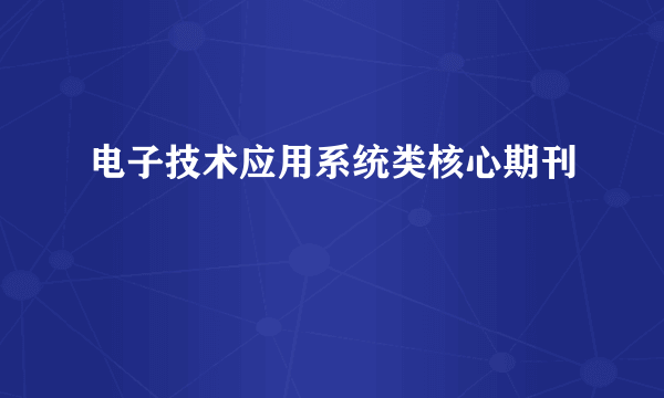 电子技术应用系统类核心期刊