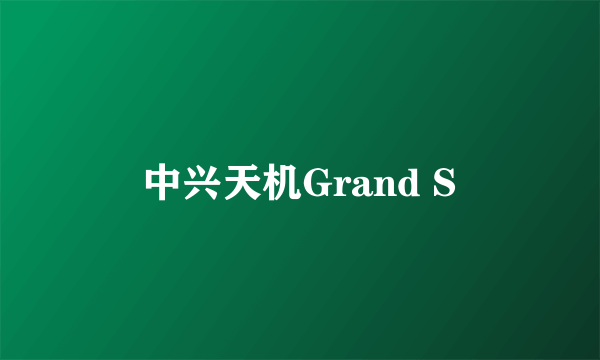 中兴天机Grand S