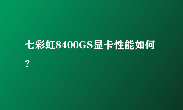 七彩虹8400GS显卡性能如何？