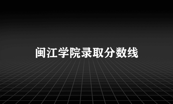 闽江学院录取分数线