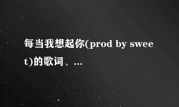 每当我想起你(prod by sweet)的歌词、在线等、急