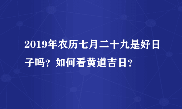 2019年农历七月二十九是好日子吗？如何看黄道吉日？